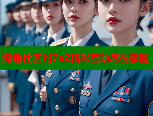 海角社区hj7a2精彩互动尽在掌握  第1张