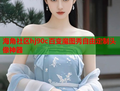 海角社区hj90c百变魔图秀自由定制头像神器  第1张
