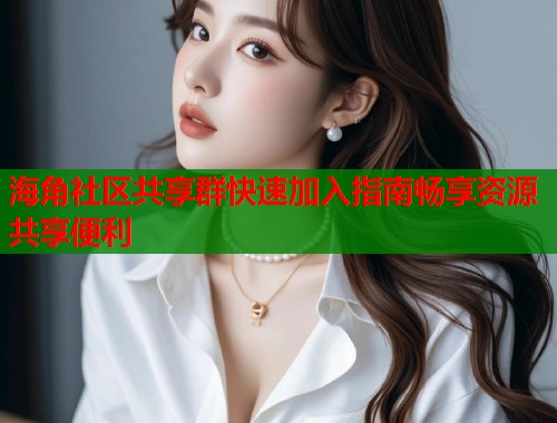 海角社区共享群快速加入指南畅享资源共享便利  第1张