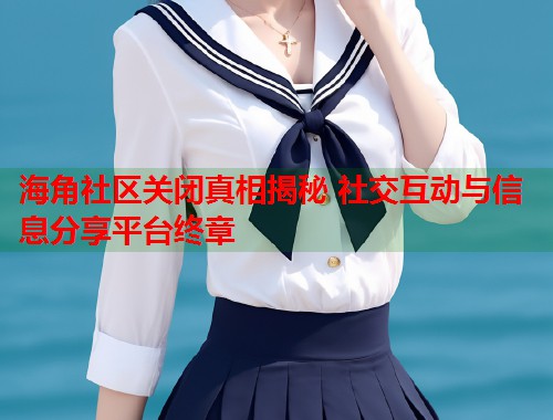 海角社区关闭真相揭秘 社交互动与信息分享平台终章  第1张