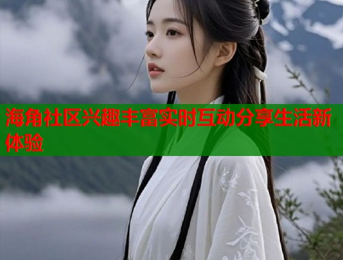 海角社区兴趣丰富实时互动分享生活新体验  第1张