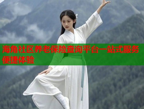 海角社区养老保险查询平台一站式服务便捷体验  第2张