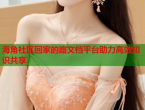 海角社区回家的路文档平台助力高效知识共享  第1张