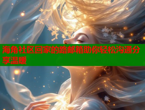 海角社区回家的路邮箱助你轻松沟通分享温暖  第1张