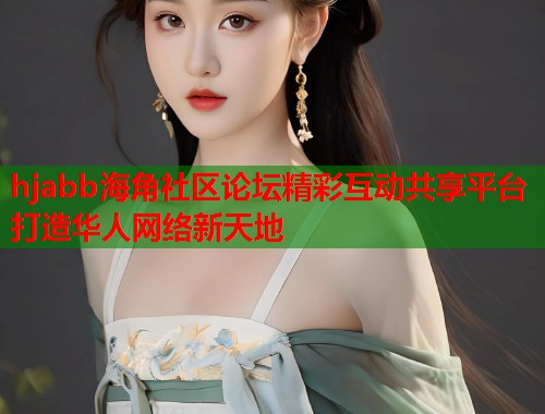 hjabb海角社区论坛精彩互动共享平台打造华人网络新天地  第1张