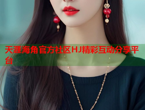 天涯海角官方社区HJ精彩互动分享平台  第1张