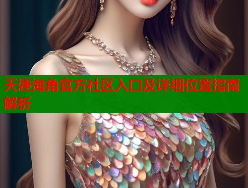 天涯海角官方社区入口及详细位置指南解析  第2张