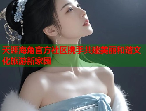 天涯海角官方社区携手共建美丽和谐文化旅游新家园  第1张