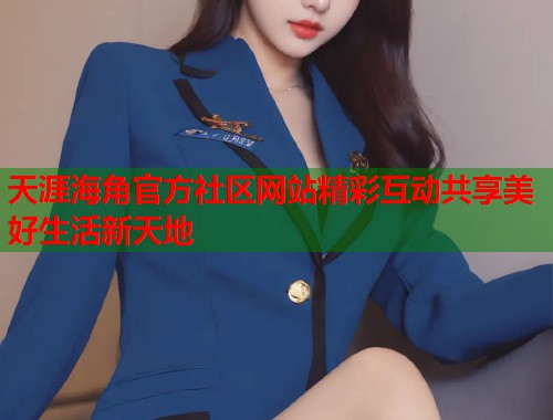 天涯海角官方社区网站精彩互动共享美好生活新天地  第1张