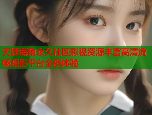 天涯海角永久社区影视资源丰富高清流畅观影平台全新体验  第1张