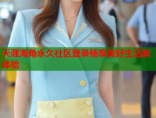 天涯海角永久社区登录畅享美好生活新体验  第1张