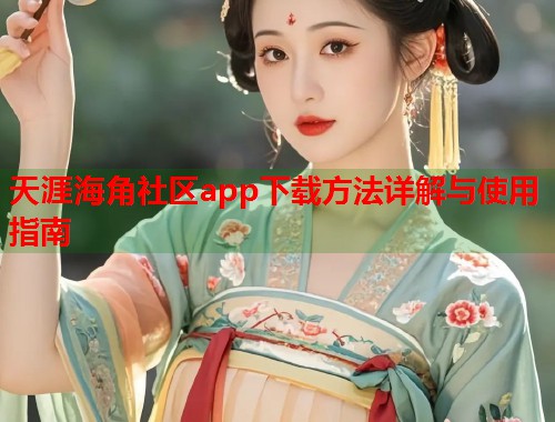 天涯海角社区app下载方法详解与使用指南  第2张