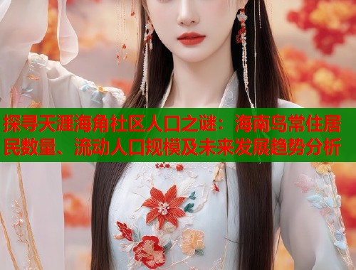 探寻天涯海角社区人口之谜：海南岛常住居民数量、流动人口规模及未来发展趋势分析  第1张