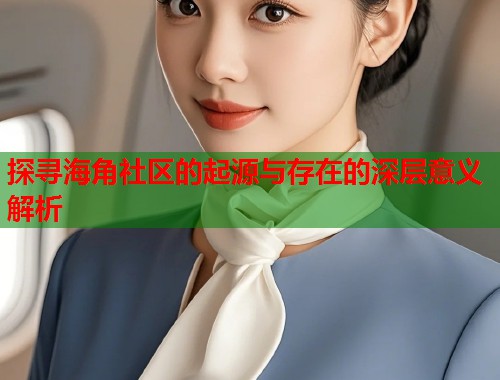 探寻海角社区的起源与存在的深层意义解析  第1张