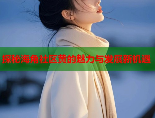 探秘海角社区黄的魅力与发展新机遇  第1张