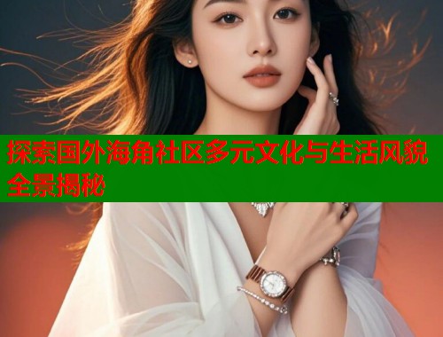 探索国外海角社区多元文化与生活风貌全景揭秘  第1张