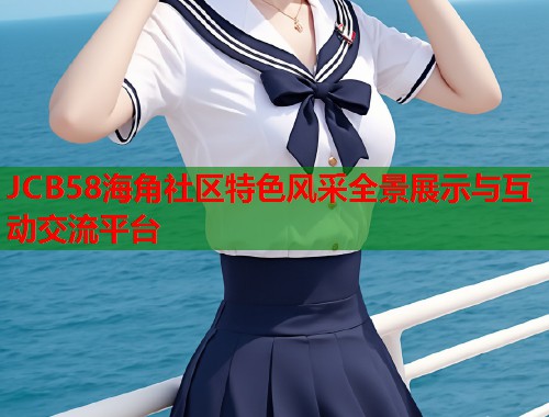 JCB58海角社区特色风采全景展示与互动交流平台  第1张