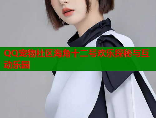 QQ宠物社区海角十二号欢乐探秘与互动乐园  第2张