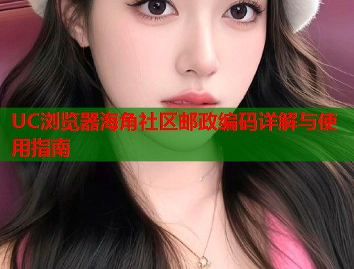 UC浏览器海角社区邮政编码详解与使用指南  第1张