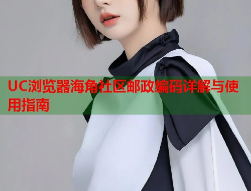 UC浏览器海角社区邮政编码详解与使用指南  第2张