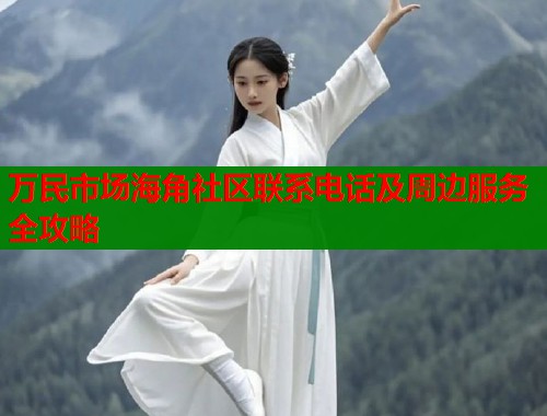 万民市场海角社区联系电话及周边服务全攻略  第2张