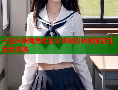三亚天涯海角社区公寓周边休闲旅游生活全攻略  第1张