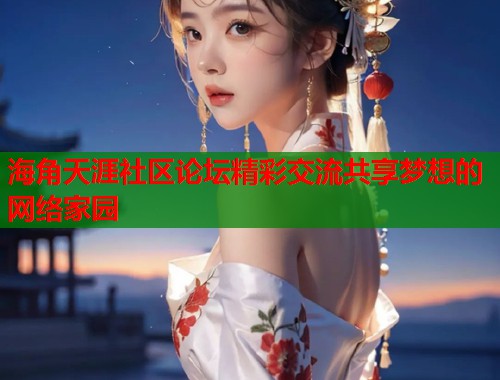 海角天涯社区论坛精彩交流共享梦想的网络家园  第2张