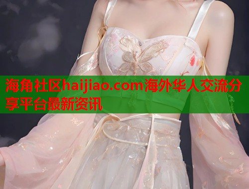 海角社区haijiao.com海外华人交流分享平台最新资讯  第1张