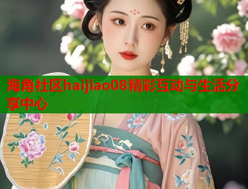 海角社区haijiao08精彩互动与生活分享中心  第1张