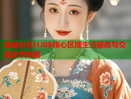 海角社区HJ08核心区域生活服务与交流全景指南  第1张