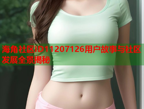 海角社区ID11207126用户故事与社区发展全景揭秘  第1张