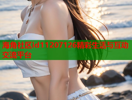 海角社区id11207126精彩生活与互动交流平台  第1张