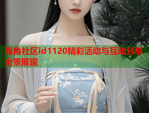 海角社区id1120精彩活动与互动分享全景展现  第1张