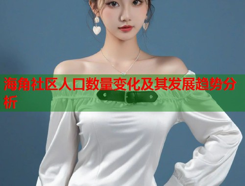 海角社区人口数量变化及其发展趋势分析  第1张