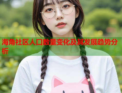海角社区人口数量变化及其发展趋势分析  第2张