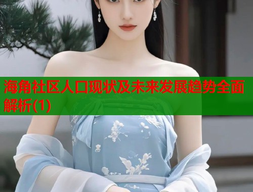 海角社区人口现状及未来发展趋势全面解析(1)  第1张