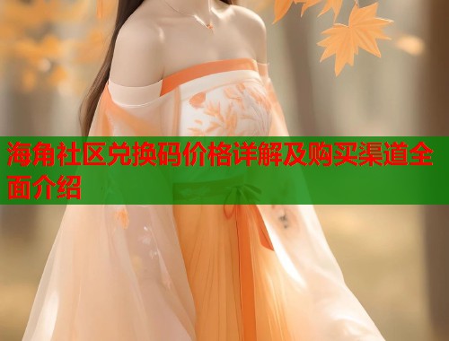 海角社区兑换码价格详解及购买渠道全面介绍  第1张