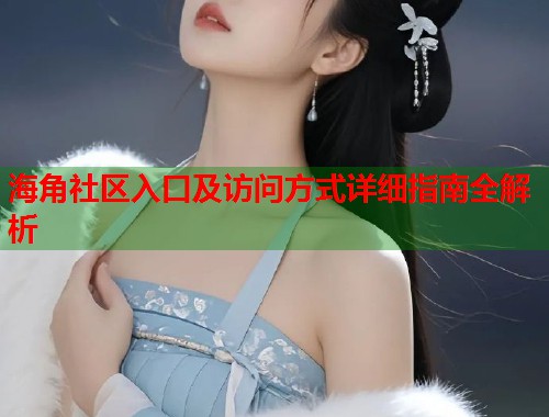 海角社区入口及访问方式详细指南全解析  第1张