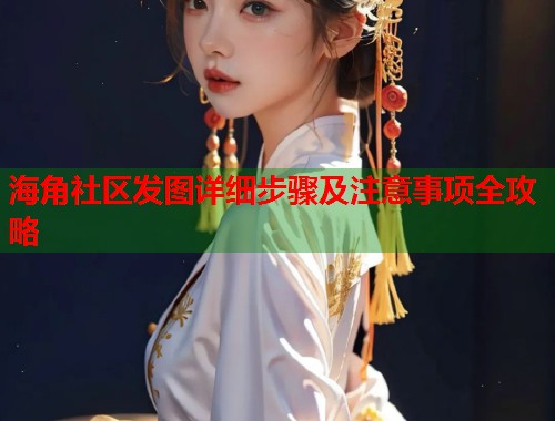 海角社区发图详细步骤及注意事项全攻略  第1张