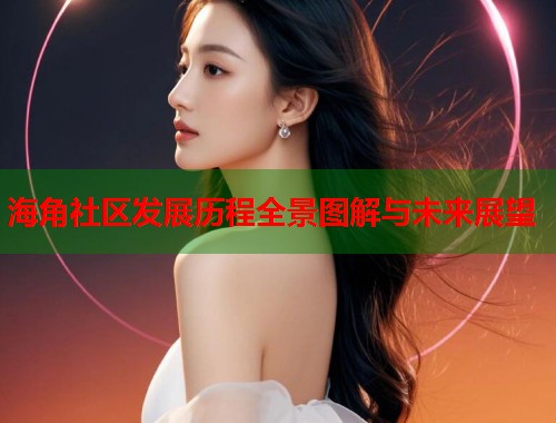 海角社区发展历程全景图解与未来展望  第1张