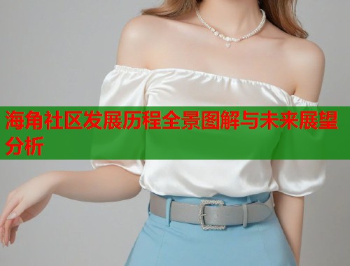 海角社区发展历程全景图解与未来展望分析  第1张