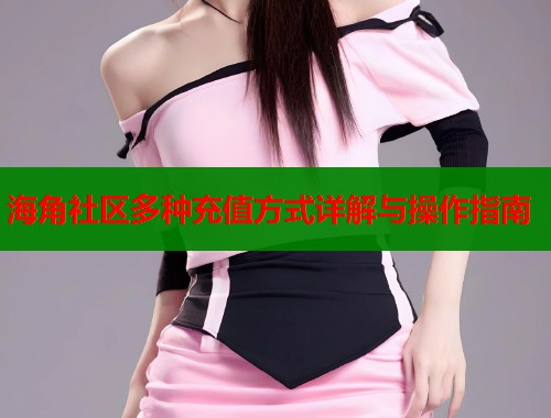 海角社区多种充值方式详解与操作指南  第1张