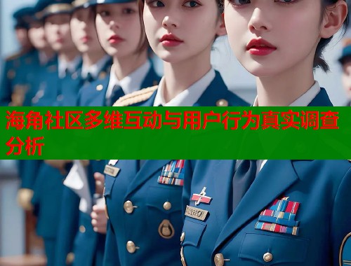 海角社区多维互动与用户行为真实调查分析  第1张