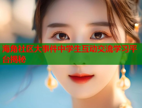 海角社区大事件中学生互动交流学习平台揭秘  第1张