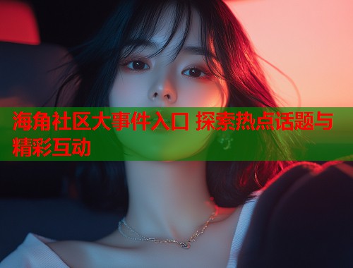 海角社区大事件入口 探索热点话题与精彩互动  第1张