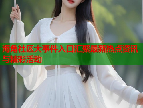 海角社区大事件入口汇聚最新热点资讯与精彩活动  第1张