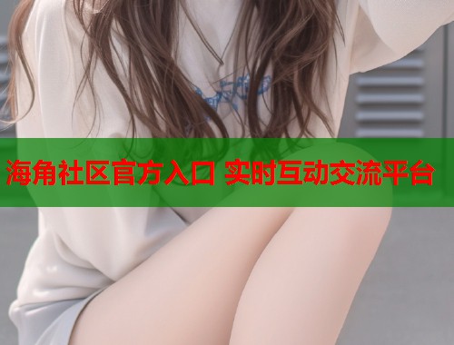 海角社区官方入口 实时互动交流平台  第1张