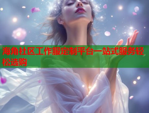 海角社区工作服定制平台一站式服务轻松选购  第2张