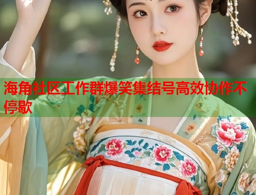 海角社区工作群爆笑集结号高效协作不停歇  第1张
