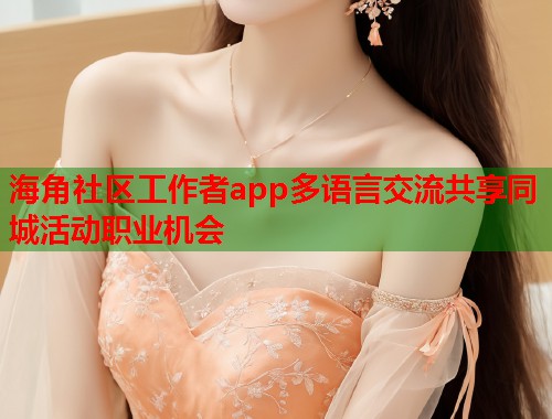 海角社区工作者app多语言交流共享同城活动职业机会  第1张